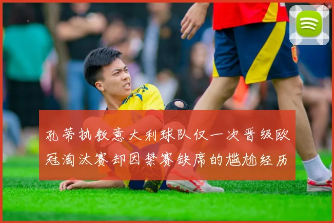 孔蒂执教意大利球队仅一次晋级欧冠淘汰赛却因禁赛缺席的尴尬经历