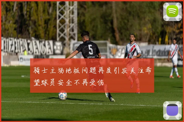 骑士主场地板问题再度引发关注希望球员安全不再受伤