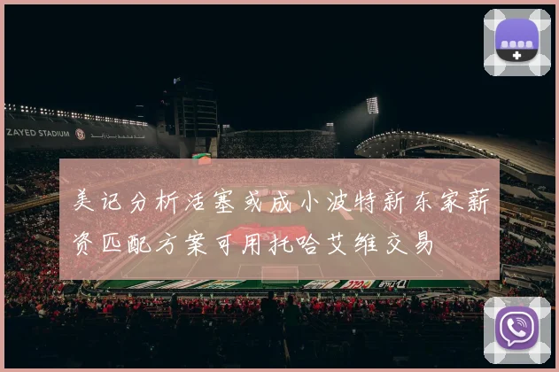 美记分析活塞或成小波特新东家薪资匹配方案可用托哈艾维交易