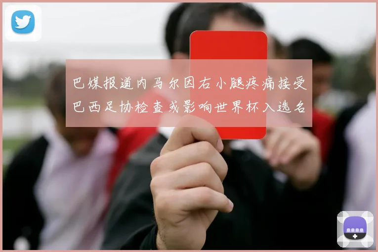 巴媒报道内马尔因右小腿疼痛接受巴西足协检查或影响世界杯入选名单