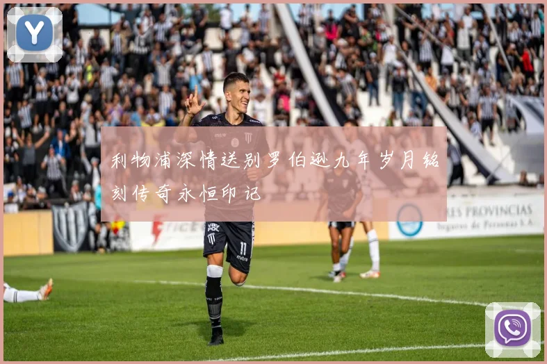 利物浦深情送别罗伯逊九年岁月铭刻传奇永恒印记