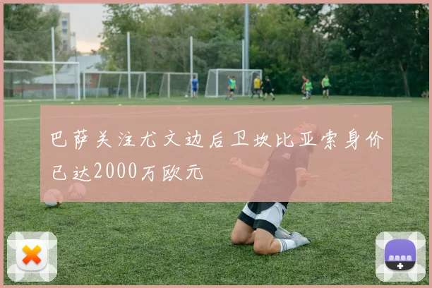 巴萨关注尤文边后卫坎比亚索身价已达2000万欧元